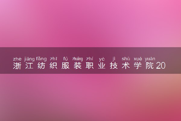 浙江纺织服装职业技术学院2024各省录取分数线及最低位次是多少