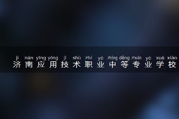 济南应用技术职业中等专业学校怎么样 有什么优势