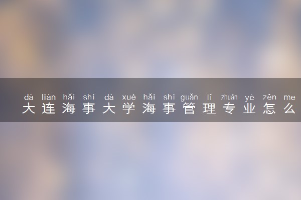 大连海事大学海事管理专业怎么样 录取分数线多少