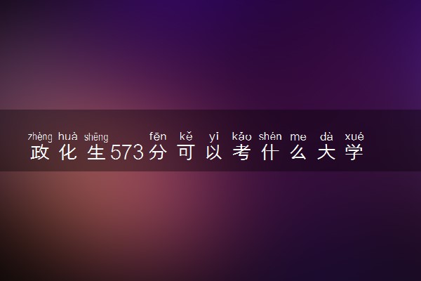 政化生573分可以考什么大学 怎么填报志愿