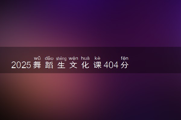 2025舞蹈生文化课404分能上新疆农业大学吗