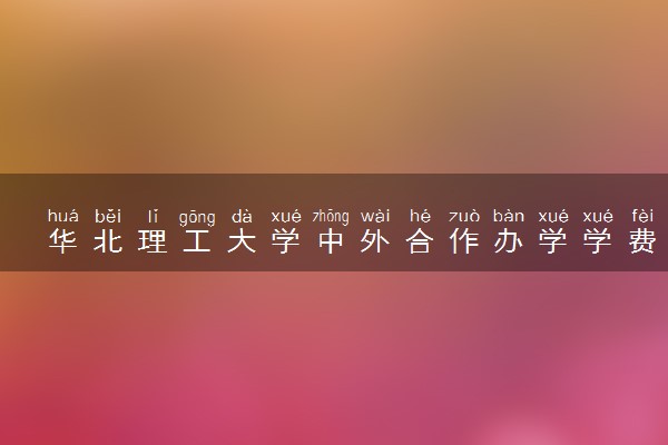 华北理工大学中外合作办学学费多少 就业率如何