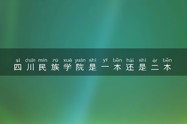 四川民族学院是一本还是二本 算好大学吗