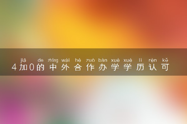 4加0的中外合作办学学历认可吗 含金量高吗