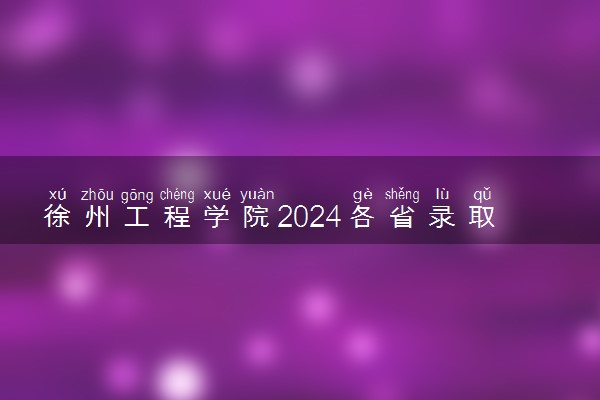 徐州工程学院2024各省录取分数线及最低位次是多少