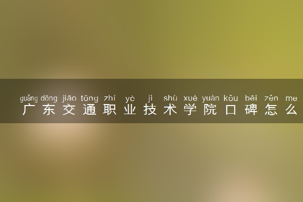 广东交通职业技术学院口碑怎么样 学校好不好