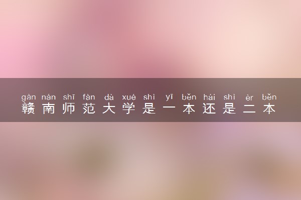 赣南师范大学是一本还是二本 算好大学吗