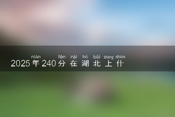 2025年240分在湖北上什么大学好 近三年录取分数线是多少