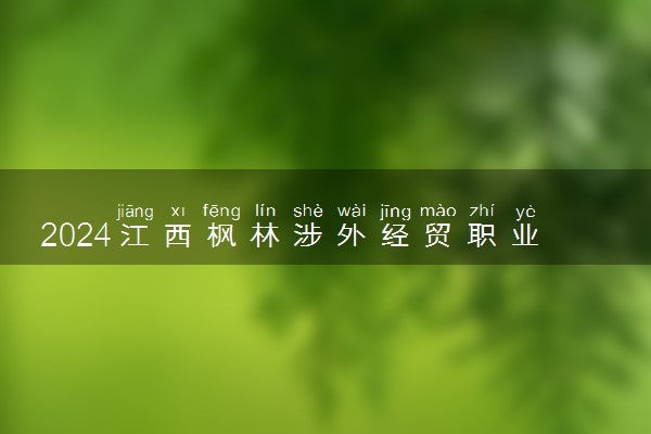 2024江西枫林涉外经贸职业学院各省录取分数线是多少 最低分及位次