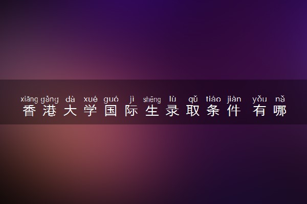 香港大学国际生录取条件 有哪些要求