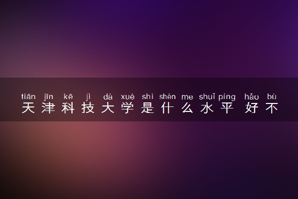 天津科技大学是什么水平 好不好考
