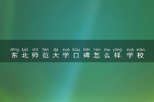 东北师范大学口碑怎么样 学校好不好