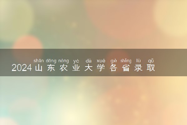 2024山东农业大学各省录取分数线是多少 最低分及位次
