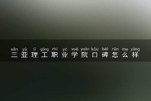 三亚理工职业学院口碑怎么样 学校好不好