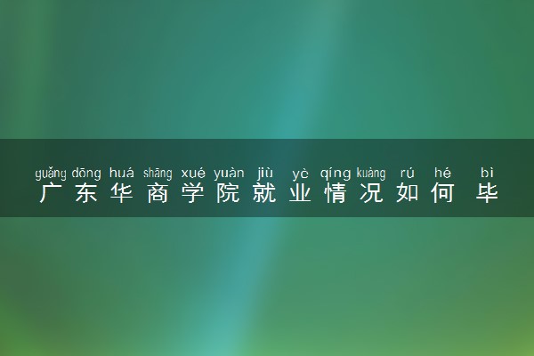 广东华商学院就业情况如何 毕业后好就业吗