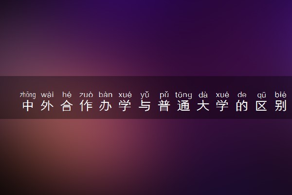 中外合作办学与普通大学的区别 选择哪个比较好