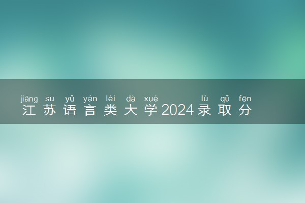 江苏语言类大学2024录取分数线是多少 什么学校好