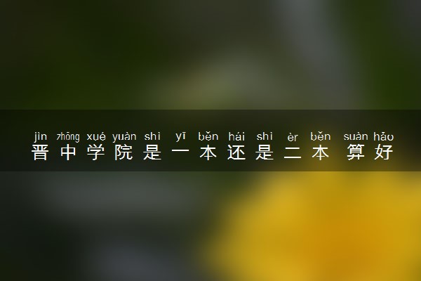 晋中学院是一本还是二本 算好大学吗