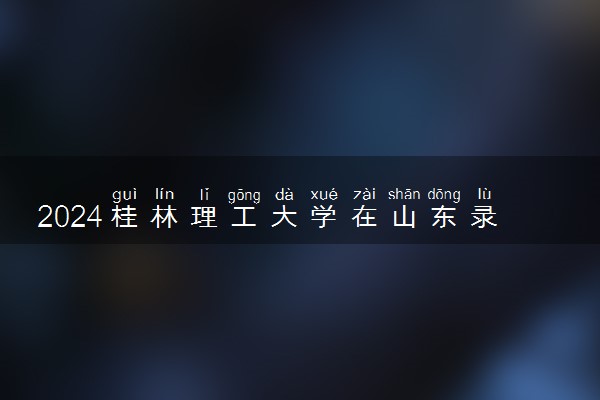 2024桂林理工大学在山东录取分数线 各专业分数及位次