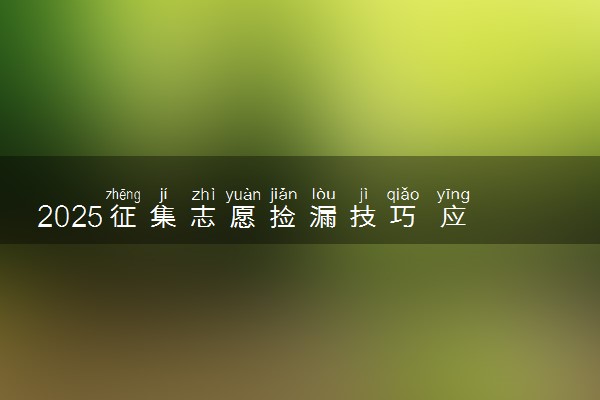 2025征集志愿捡漏技巧 应该如何报考