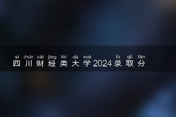 四川财经类大学2024录取分数线是多少 什么学校好