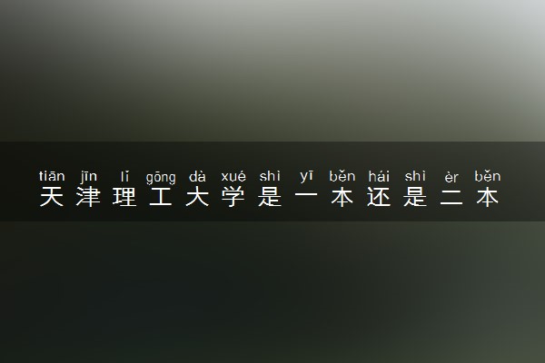 天津理工大学是一本还是二本 算好大学吗