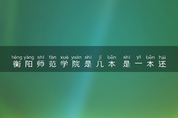 衡阳师范学院是几本 是一本还是二本大学