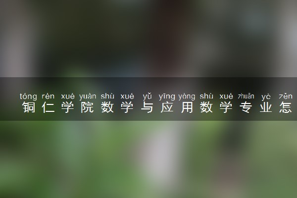 铜仁学院数学与应用数学专业怎么样 录取分数线多少