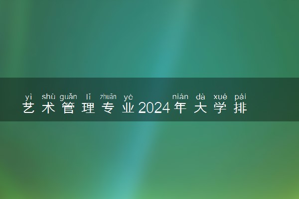 艺术管理专业2024年大学排名 最好的大学排行榜