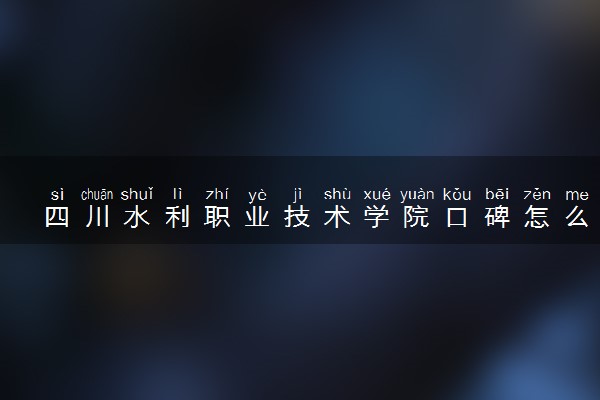四川水利职业技术学院口碑怎么样 学校好不好
