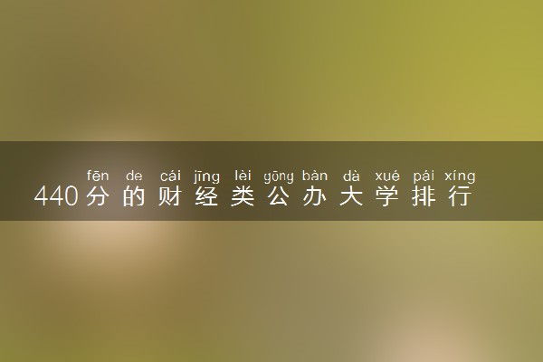 440分的财经类公办大学排行榜（2025考生参考)