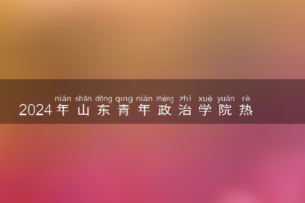 2024年山东青年政治学院热门专业全国排名 有哪些专业比较好
