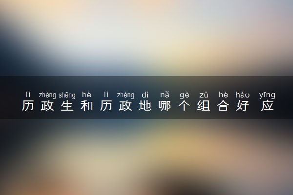 历政生和历政地哪个组合好 应该如何选择