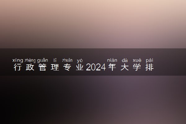 行政管理专业2024年大学排名 最好的大学排行榜