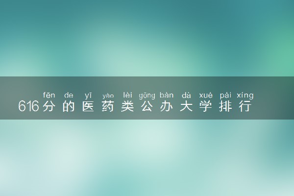 616分的医药类公办大学排行榜（2025考生参考)