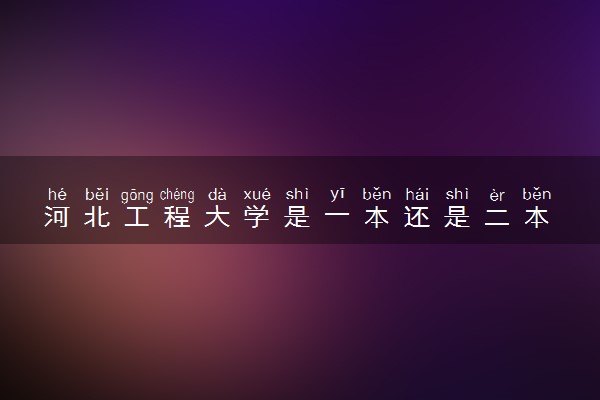 河北工程大学是一本还是二本 算好大学吗