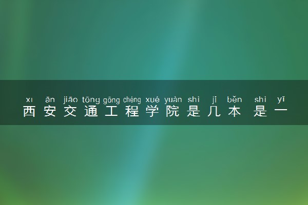 西安交通工程学院是几本 是一本还是二本大学