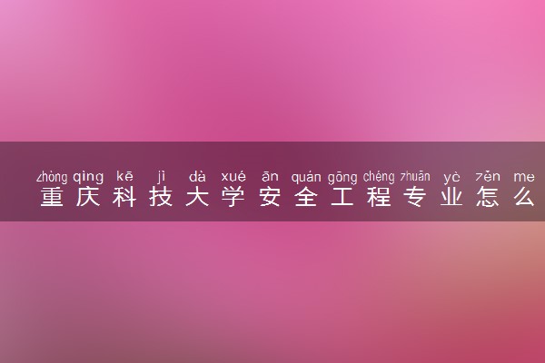 重庆科技大学安全工程专业怎么样 录取分数线多少