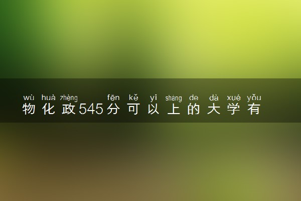 物化政545分可以上的大学有哪些 有什么推荐