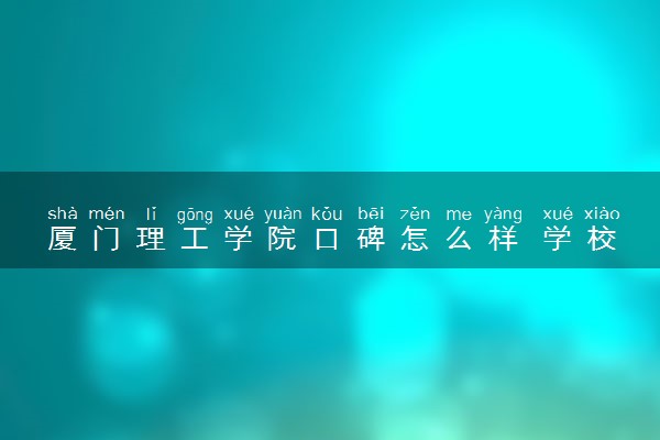 厦门理工学院口碑怎么样 学校好不好