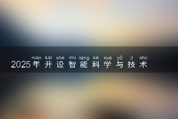 2025年开设智能科学与技术专业大学排名及评级 高校排行榜
