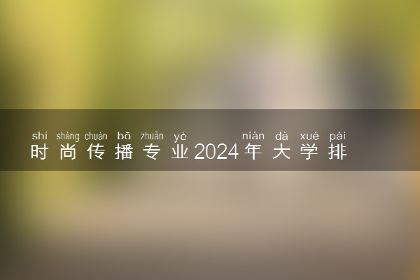 时尚传播专业2024年大学排名 最好的大学排行榜