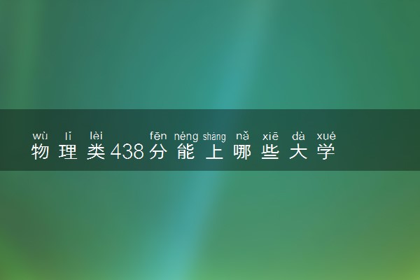 物理类438分能上哪些大学 怎么填报志愿