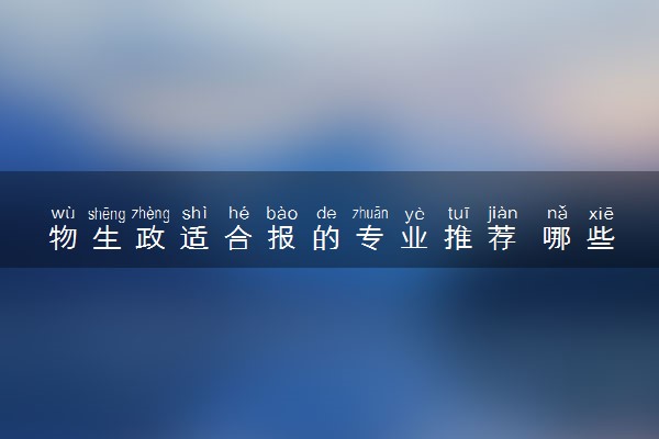 物生政适合报的专业推荐 哪些专业好就业