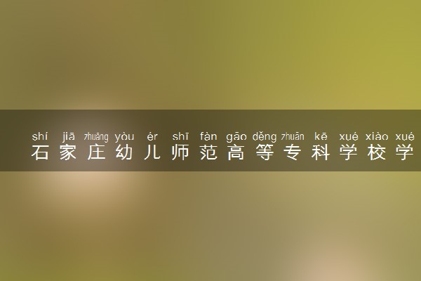 石家庄幼儿师范高等专科学校学前教育专业怎么样 录取分数线多少