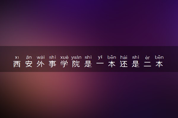 西安外事学院是一本还是二本 算好大学吗