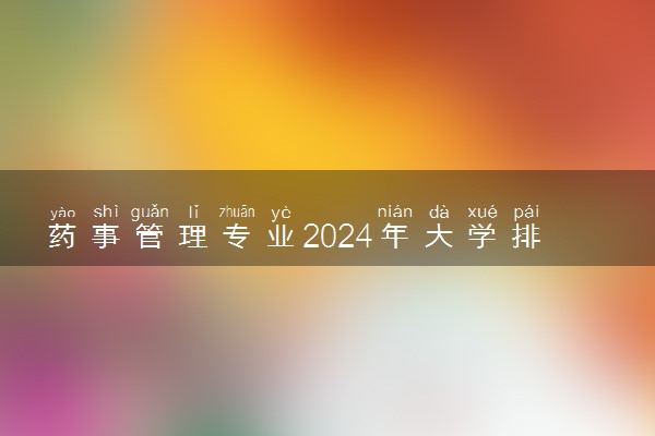 药事管理专业2024年大学排名 最好的大学排行榜