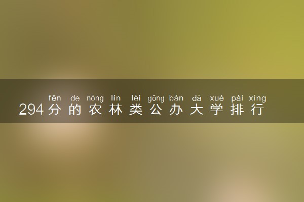 294分的农林类公办大学排行榜（2025考生参考)
