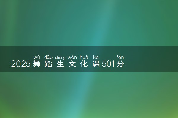 2025舞蹈生文化课501分能上塔里木大学吗