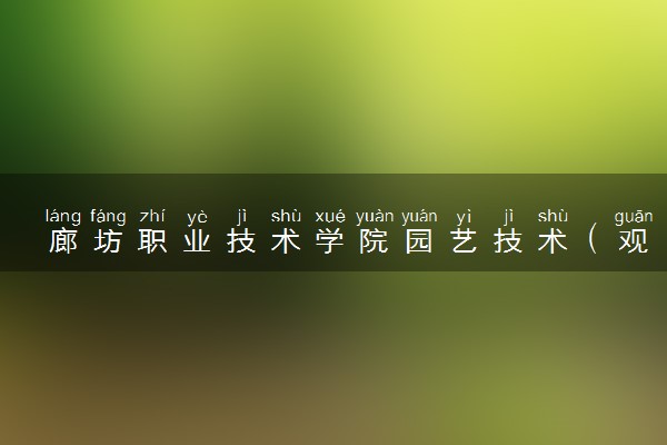廊坊职业技术学院园艺技术（观光农业）专业怎么样 录取分数线多少